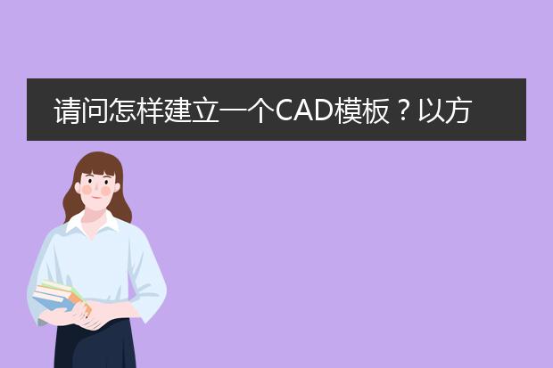 请问怎样建立一个CAD模板?以方便以后画图时直接使用