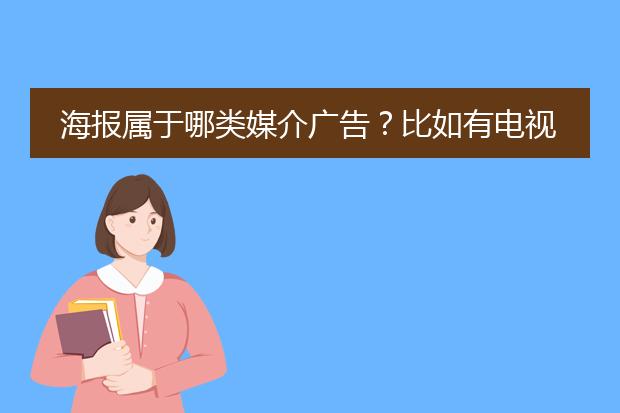 海报属于哪类媒介广告?比如有电视媒体 杂志媒体 报纸媒体。。