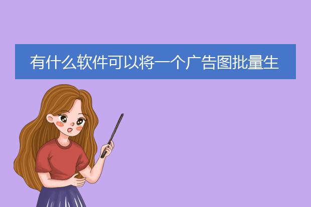 有什么软件可以将一个广告图批量生成很多张新的不同的图?