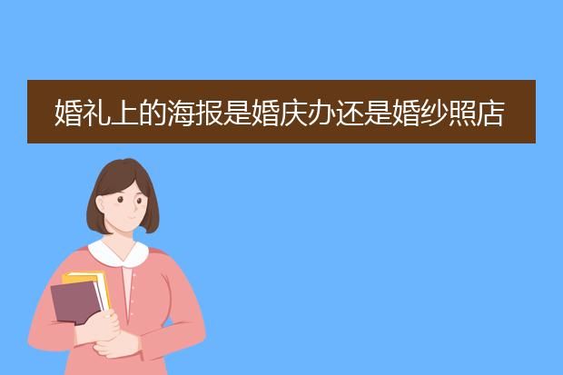 婚礼上的海报是婚庆办还是婚纱照店办