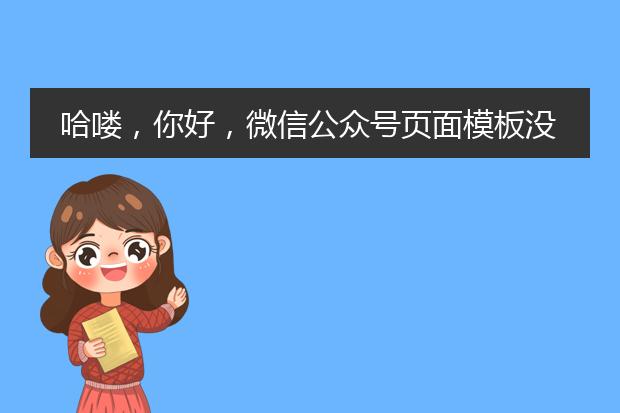 哈喽,你好,微信公众号页面模板没有模板怎么回事?