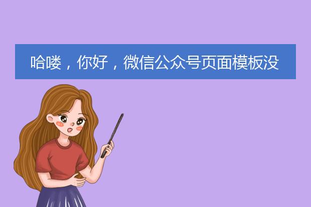 哈喽,你好,微信公众号页面模板没有模板怎么回事?