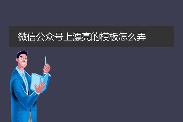 微信公众号上漂亮的模板怎么弄