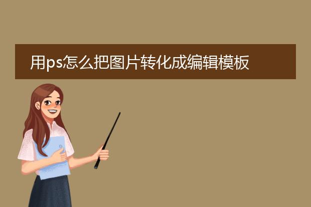 用ps怎么把图片转化成编辑模板