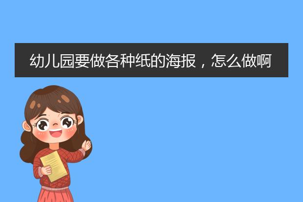 幼儿园要做各种纸的海报,怎么做啊?