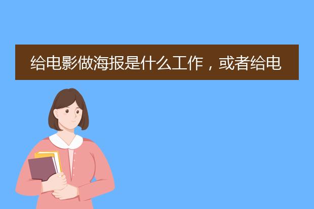 给电影做海报是什么工作,或者给电影画原画与概念设计是什么工作呢,大学读什么专业好呢⊙⊙?