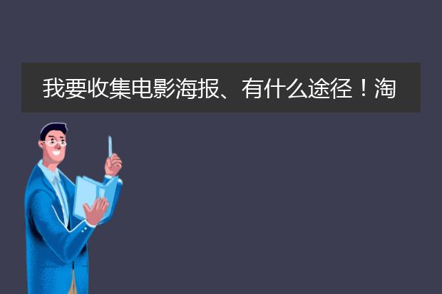 我要收集电影海报、有什么途径!淘宝太贵了