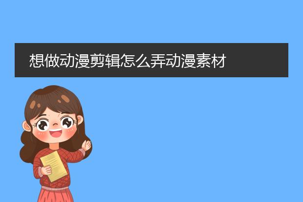 想做动漫剪辑怎么弄动漫素材