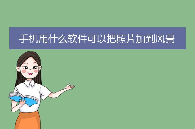 手机用什么软件可以把照片加到风景图里去,
