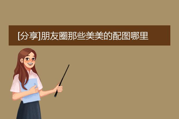 [分享]朋友圈那些美美的配图哪里找？