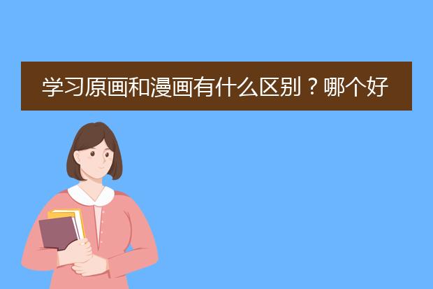 学习原画和漫画有什么区别？哪个好学一点？哪个就业好一点？
