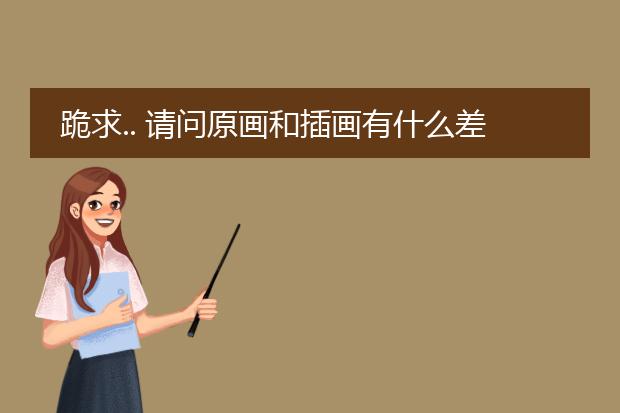 跪求.. 请问原画和插画有什么差别呢？插画师好还是原画师好。