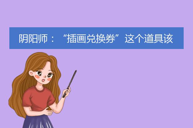 阴阳师：“插画兑换券”这个道具该怎么使用？