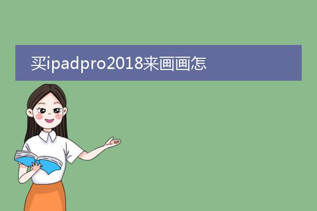 买ipadpro2018来画画怎么样会卡吗