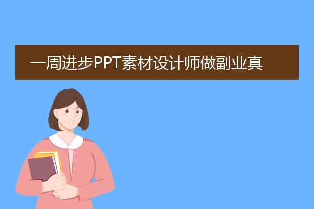 一周进步PPT素材设计师做副业真的靠谱吗？