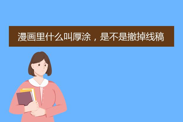 漫画里什么叫厚涂,是不是撤掉线稿有阴影有一些立体感之类的就是?