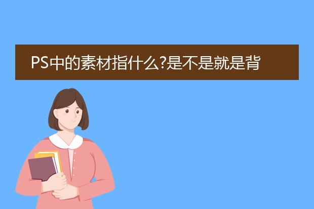 PS中的素材指什么?是不是就是背景?
