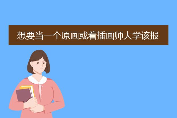 想要当一个原画或着插画师大学该报什么专业