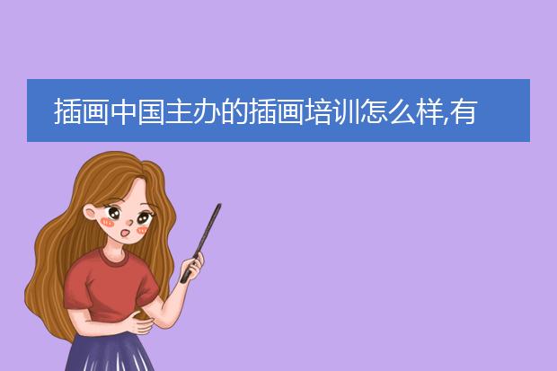 插画中国主办的插画培训怎么样,有谁去过,准备暑假去学?