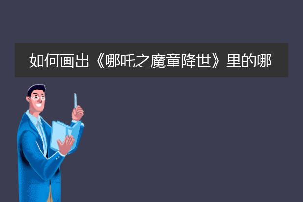 如何画出《哪吒之魔童降世》里的哪吒？