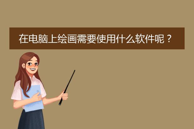在电脑上绘画需要使用什么软件呢？？