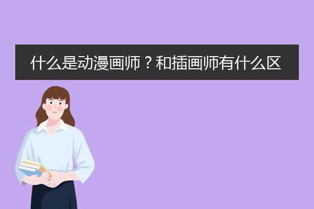 什么是动漫画师?和插画师有什么区别?