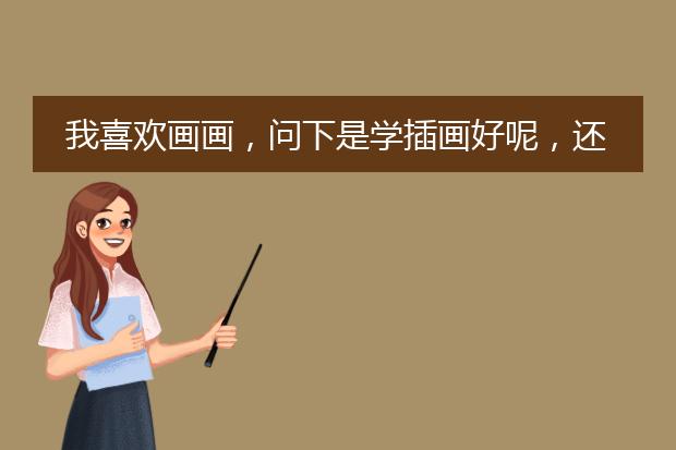 我喜欢画画，问下是学插画好呢，还是原画??