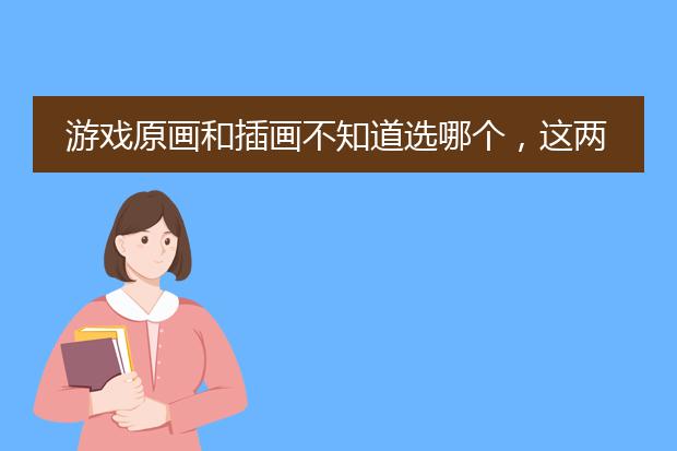 游戏原画和插画不知道选哪个，这两个专业哪个好学