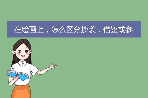 在绘画上，怎么区分抄袭，借鉴或参考