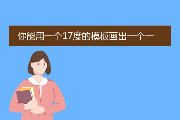 你能用一个17度的模板画出一个一度的角吗？如果能,请简述画法。