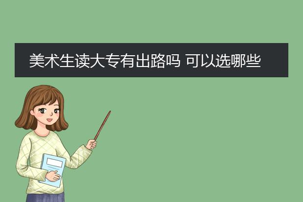 美术生读大专有出路吗 可以选哪些专业