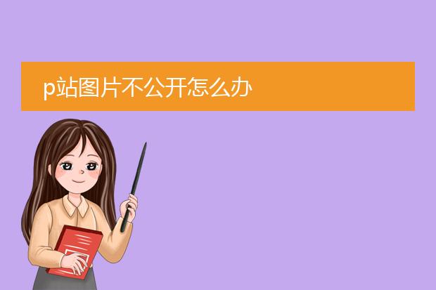 p站图片不公开怎么办