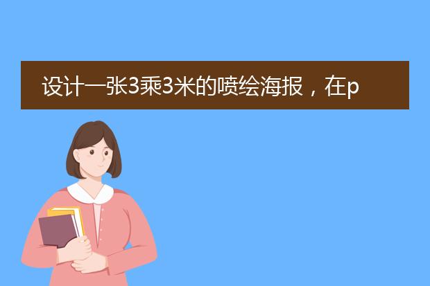设计一张3乘3米的喷绘海报,在ps里怎样设置尺寸啊?