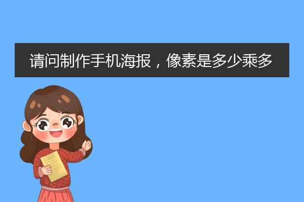 请问制作手机海报,像素是多少乘多少?