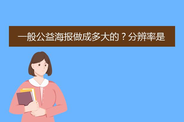 一般公益海报做成多大的?分辨率是多少?可以帮我审下比赛要求吗?