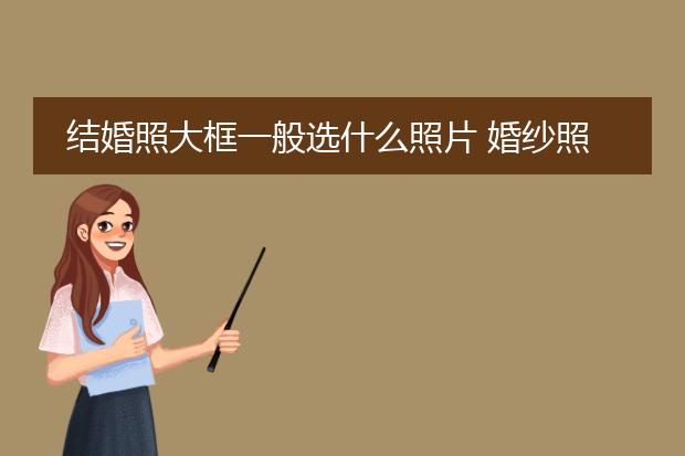 结婚照大框一般选什么照片 婚纱照背景不能用黑色
