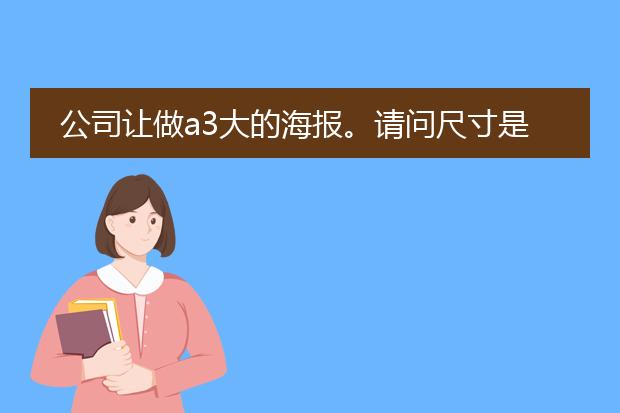 公司让做a3大的海报。请问尺寸是多少具体写包括出血