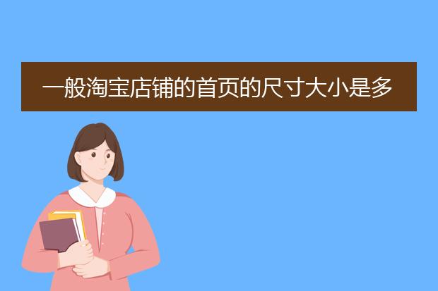 一般淘宝店铺的首页的尺寸大小是多少？采用哪种形式宣传。