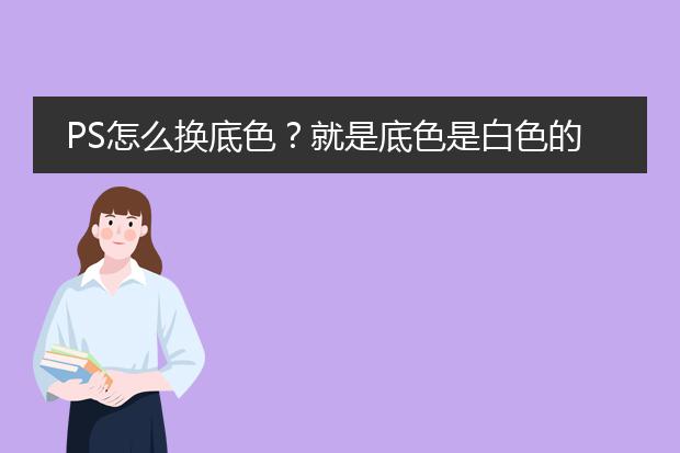PS怎么换底色?就是底色是白色的想换成红色的底色转换
