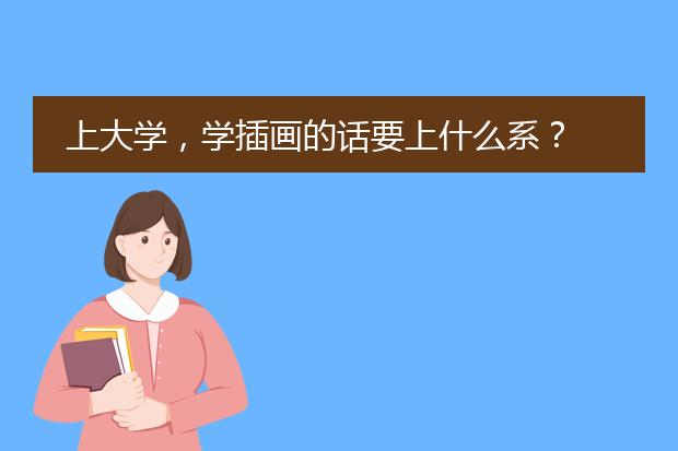 上大学，学插画的话要上什么系？