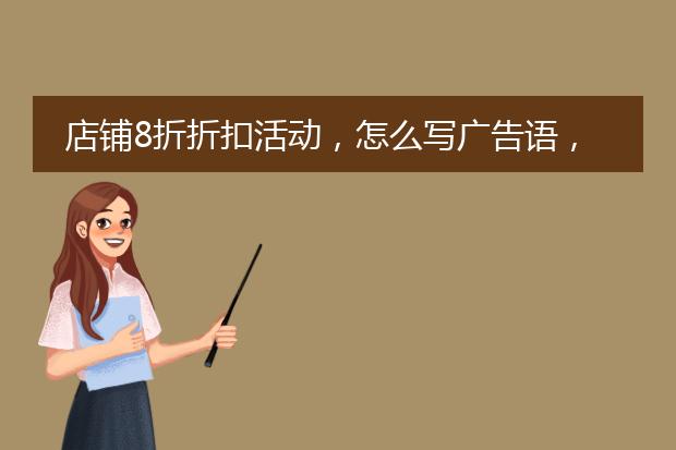 店铺8折折扣活动,怎么写广告语,才能更吸引买家呢?