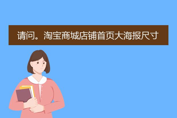 请问。淘宝商城店铺首页大海报尺寸是多少。