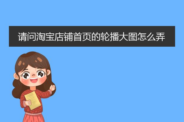 请问淘宝店铺首页的轮播大图怎么弄的?