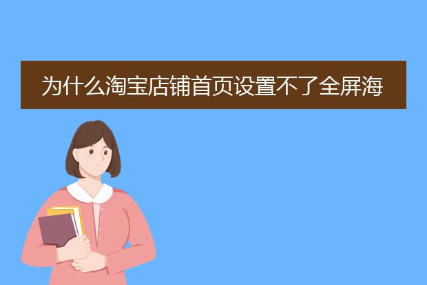 为什么淘宝店铺首页设置不了全屏海报,只能弄950的?