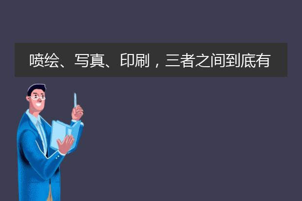 喷绘、写真、印刷,三者之间到底有什么区别?