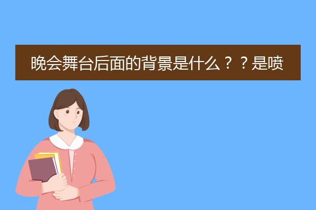 晚会舞台后面的背景是什么??是喷绘还是海报之类的???海报和喷绘有什么区别??