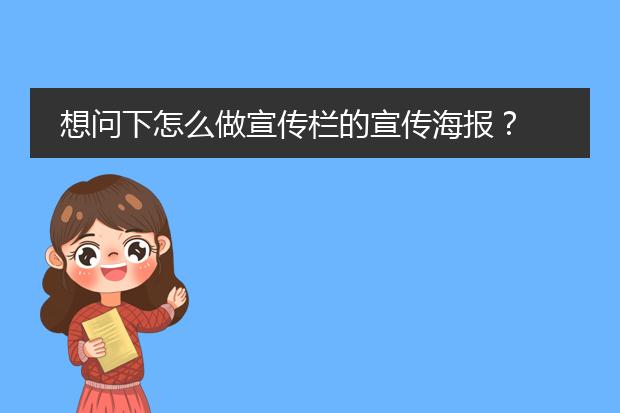 想问下怎么做宣传栏的宣传海报?