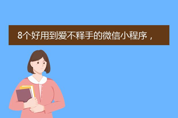 8个好用到爱不释手的微信小程序,每一款都精挑细选