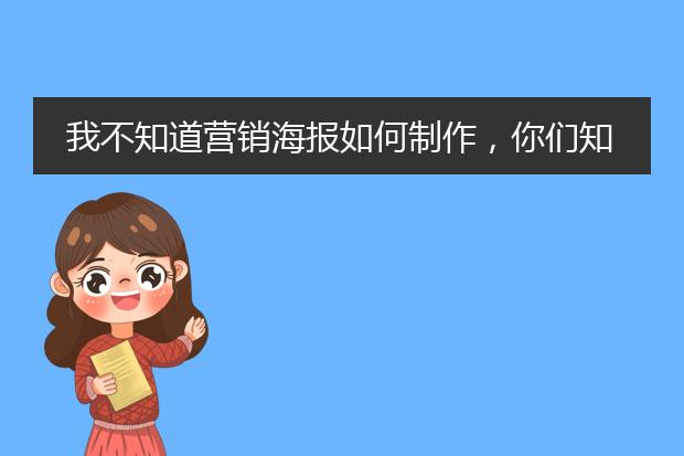 我不知道营销海报如何制作,你们知道吗?