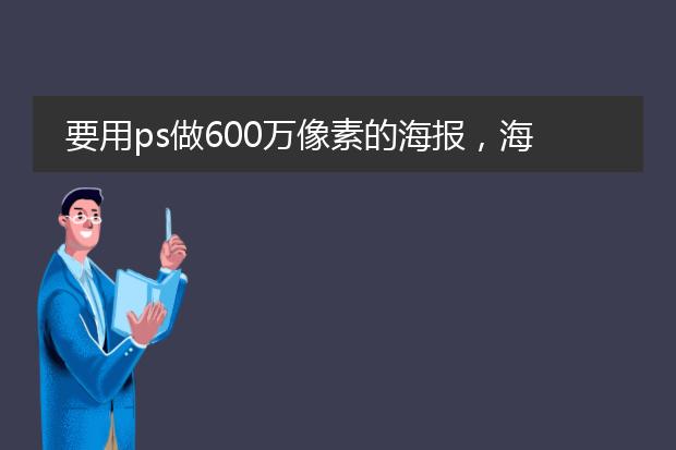 要用ps做600万像素的海报,海报应该设置成多少厘米,在线等